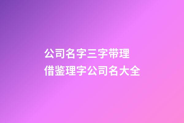 公司名字三字带理 借鉴理字公司名大全-第1张-公司起名-玄机派